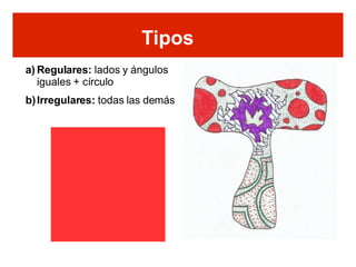 Regulares:  lados y ángulos iguales + círculo Irregulares:  todas las demás Tipos 