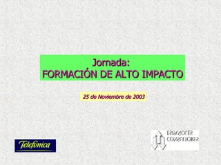 Jornada:  FORMACIÓN DE ALTO IMPACTO 25 de Noviembre de 2003 