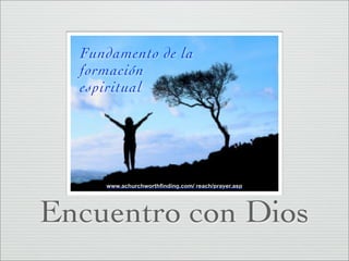Fundamento de la
  formación
  espiritual




     www.achurchworthfinding.com/ reach/prayer.asp




Encuentro con Dios