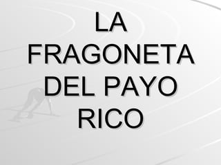 LA FRAGONETA DEL PAYO RICO 