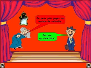 Ben va  au cimetière. Je peux plus payer ma maison de retraite. 