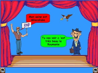 Mon usine est délocalisée Tu vas voir c ’est très beau la Roumanie Stop 