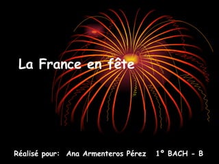 La France en fête Réalisé pour:  Ana Armenteros Pérez  1º BACH - B 