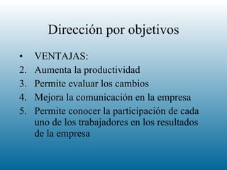 Dirección por objetivos VENTAJAS: Aumenta la productividad Permite evaluar los cambios Mejora la comunicación en la empresa Permite conocer la participación de cada uno de los trabajadores en los resultados de la empresa 