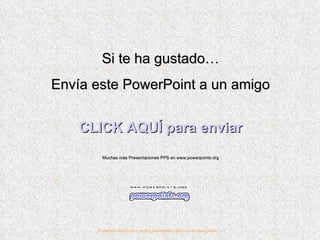 Si te ha gustado… Envía este PowerPoint a un amigo CLICK AQUÍ para enviar Muchas más Presentaciones PPS en www.powerpoints.org Si quieres suscribirte y recibir powerpoints gratis en tu email pulsa  aquí 