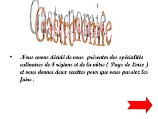 Gastronomie Nous avons décidé de vous  présenter des spécialités culinaires de 4 régions et de la nôtre ( Pays de Loire ) et vous donner deux recettes pour que vous pussiez les faire . 