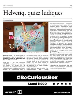 salondulivre.ch
HELVETIQ vous aurait permis de répondre aux questions de l'intro:du 3 au 29 novembre 1847, Stans et la viande séchée.
13
Par RomainMichaud
En quelle année a eu lieu la guerre du
Sonderbund ? Quel est le chef lieu de
Nidwald ? Quelle est la spécialité des
Grisons ? Vous séchez ?
Voilà déjà 8 ans que l’entreprise
HELVETIQ a sorti son premier jeu «Tour
de Suisse». Un succès parti de
l’expérience de son directeur et inventeur
Hadi Barkat, suite à la préparation de son
examen de connaissance pour la
naturalisation suisse. «Je ne savais pas
comment réviser. J’ai utilisé internet et
des manuels scolaires. J’ai eu cette idée
de jeu, car je voulais apprendre de
manière ludique et je me suis rendu
compte que mes amis suisses ne
connaissaient souvent pas les réponses à
ces questions ou les avaient oubliées»,
expliqueHadiBarkat.
Depuis ce premier opus, la société s’est
professionnalisée. Elle compte
aujourd’hui sept personnes à temps plein
et travaille dans tous le pays. «On se
développe aussi à l’international. Nous
créons des jeux dans des boîtes
d’allumettes géantesqui ontbeaucoupde
succès. Nous sommes présent dans une
quinzainedepays»,raconteHadiBarkat.
HELVETIQ continue ponctuellement de
sortir de nouveaux livres et de nouveaux
concepts, comme «Pictolingua». Un jeu
de vocabulaire sur des mots à décliner en
cinq langues (Allemand, Français, Italien,
Romanche et Anglais). Si vous êtes plutôt
géographie, vous pouvez jouer à
«Cantuun» et parcourir les cantons
suisses sur un plateau, en répondant par
exempleàdesquestionssurlacharmante
ville de Stans dans le canton de Nidwald.
Pour les amoureux des cimes, une
création sur les montagnes est en cours
depréparation.
Des quizz pour Monsieur ou Madame «Je
sais tout»? L’inventeur s'en défend: «Nos
jeux sont pensés pour des joueurs
occasionels. Les questions ne demandent
pasdesavoirpréalable.Nousvoulonsque
les gens apprennent en profitant de la vie.
Ce sont des jeux familiaux, il faut que les
enfantspuissentbattreleursparents.»
Présentation et démonstration des jeux
Helvétiq, le mercredi 27 avril de 09h30 à
19h00àL’îlot Jeunesse(E531)
Helvetiq, quizz ludiques
HELVETIQ
 