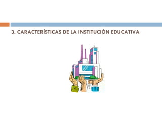 3. CARACTERÍSTICAS DE LA INSTITUCIÓN EDUCATIVA 