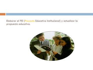 Elaborar el PEI ( Proyecto  Educativo Institucional) y actualizar la propuesta educativa.  