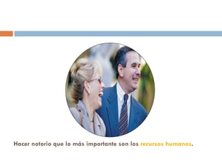 Hacer notorio que lo más importante son los  recursos humanos .  