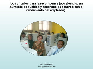 Los criterios para la recompensa (por ejemplo, un aumento de sueldos y ascensos de acuerdo con el rendimiento del empleado).  