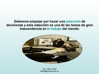 Debemos empezar por hacer una  selección  de decisiones y esta selección es una de las tareas de gran trascendencia en  el trabajo  del mando. 