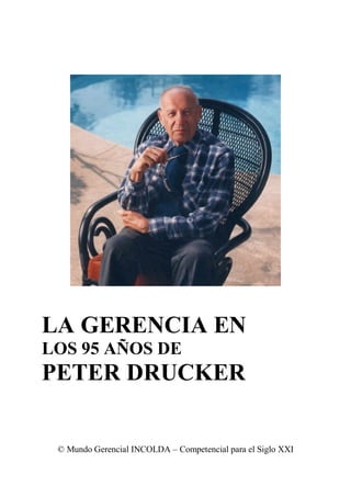 LA GERENCIA EN
LOS 95 AÑOS DE
PETER DRUCKER


 © Mundo Gerencial INCOLDA – Competencial para el Siglo XXI
 