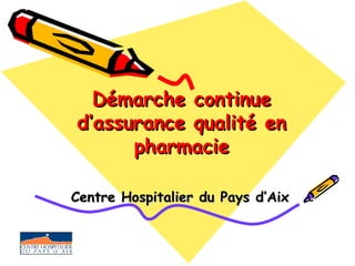 Démarche continue d’assurance qualité en pharmacie Centre Hospitalier du Pays d’Aix 