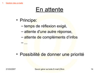 En attente Principe: temps de réflexion exigé, attente d'une autre réponse, attente de compléments d’infos ... Possibilité de donner une priorité Gestion des e-mails 