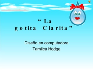 “ La gotita Clarita”   Diseño en computadora Tamilca Hodge 