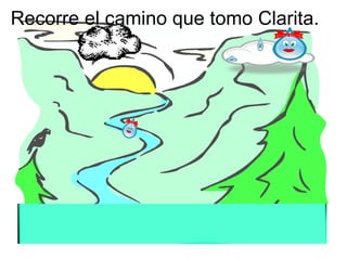 Recorre el camino que tomo Clarita. 