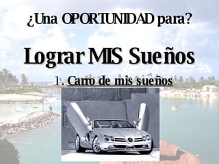 Lograr MIS Sueños ¿ Una OPORTUNIDAD para? 1.  Carro de mis sueños 