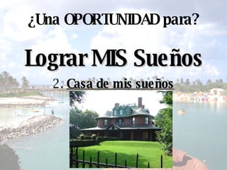 Lograr MIS Sueños ¿ Una OPORTUNIDAD para? 2.  Casa de mis sueños 