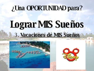 Lograr MIS Sueños ¿ Una OPORTUNIDAD para? 3.  Vacaciones de MIS Sueños 