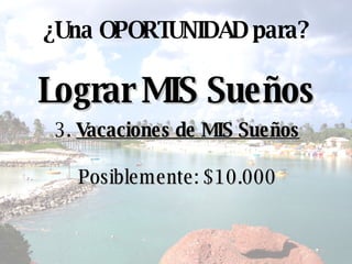 Lograr MIS Sueños ¿ Una OPORTUNIDAD para? 3.  Vacaciones de MIS Sueños Posiblemente :  $10.000 