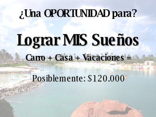 Lograr MIS Sueños ¿ Una OPORTUNIDAD para? Carro + Casa + Vacaciones = Posiblemente : $ 120.000 