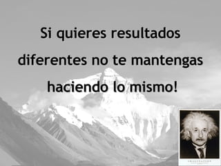 Si quieres resultados  diferentes no te mantengas  haciendo lo mismo! 