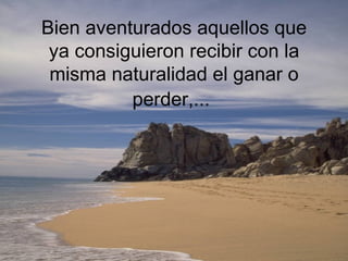 Bien aventurados aquellos que ya consiguieron recibir con la misma naturalidad el ganar o perder,...   