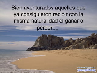 Bien aventurados aquellos que ya consiguieron recibir con la misma naturalidad el ganar o perder,...   