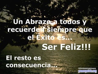 Un Abrazo a todos y recuerden siempre que el Éxito es... El resto es consecuencia... Ser Feliz!!! 
