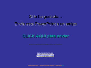 Si te ha gustado… Envía este PowerPoint a un amigo CLICK AQUÍ para enviar Muchas más Presentaciones PPS en www.powerpoints.org Si quieres suscribirte y recibir powerpoints gratis en tu email pulsa  aquí 