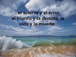 ...el acierto y el error,
el triunfo y la derrota, la
     vida y la muerte.
 