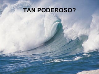 TAN PODEROSO?
 