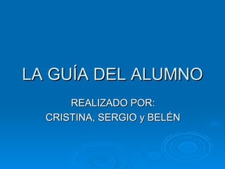 LA GUÍA DEL ALUMNO REALIZADO POR: CRISTINA, SERGIO y BELÉN 