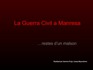 La Guerra Civil a Manresa … restes d’un malson Realitzat per Gemma Puig i Josep Mayordomo 