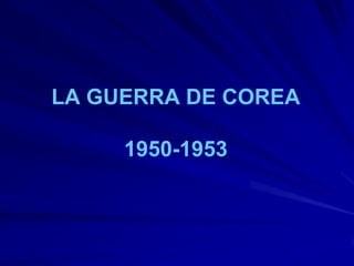 LA GUERRA DE COREA

     1950-1953
 