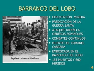 BARRANCO DEL LOBO EXPLOTACIÓN  MINERA PREDICACIÓN DE LA GUERRA SANTA ATAQUES RIFEÑO A OBREROS ESPAÑOLES COMBATES CONTINUOS MUERTE DEL CORONEL CABRERA EMBOSCADA EN EL BARRANCO DEL LOBO 153 MUERTOS Y 600 HERIDOS 