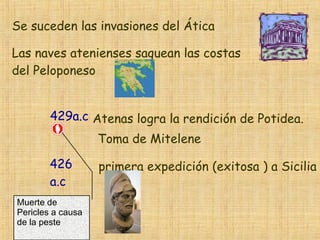 Se suceden las invasiones del Ática Las naves atenienses saquean las costas del Peloponeso 429a.c Atenas logra la rendición de Potidea. Toma de Mitelene 426 a.c primera expedición (exitosa ) a Sicilia Muerte de Pericles a causa de la peste 