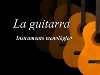 La guitarra   Instrumento tecnológico 
