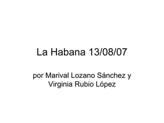 La Habana 13/08/07 por Marival Lozano Sánchez y Virginia Rubio López 