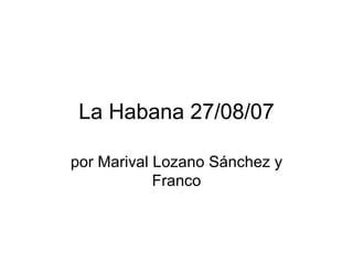 La Habana 27/08/07 por Marival Lozano Sánchez y Franco 