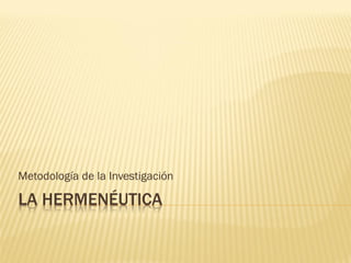 LA HERMENÉUTICA
Metodología de la Investigación
 
