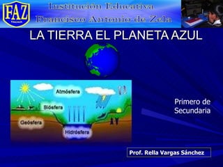 LA TIERRA EL PLANETA AZUL Prof. Rella Vargas Sánchez Primero de Secundaria 