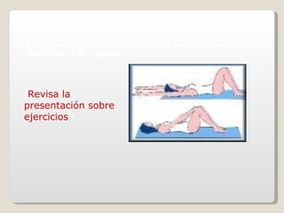 La solución es disciplina y ejercicio para fortalecer los músculos de la  espalda.  ¡ Revisa la presentación sobre ejercicios  ! 