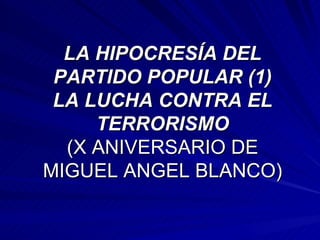 LA HIPOCRESÍA DEL PARTIDO POPULAR (1) LA LUCHA CONTRA EL TERRORISMO (X ANIVERSARIO DE MIGUEL ANGEL BLANCO) 