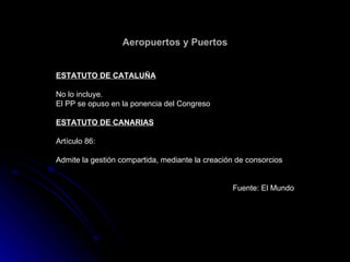 Aeropuertos y Puertos ESTATUTO DE CATALUÑA No lo incluye. El PP se opuso en la ponencia del Congreso ESTATUTO DE CANARIAS ...