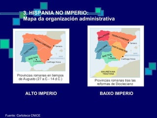 3. HISPANIA NO IMPERIO:  Mapa da organización administrativa Fuente: Cartoteca CNICE ALTO IMPERIO BAIXO IMPERIO 