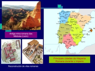 Principais cidades da Hispania Romana durante o Imperio Antiga mina romana das Médulas (León) Reconstrución de vilas romanas 