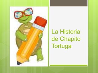 La Historia
de Chapito
Tortuga
 