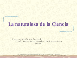 La naturaleza de la Ciencia Programa de Ciencia 5to grado  Profa. Triana Rivera Morales - Prof. Hiram Báez Andino  